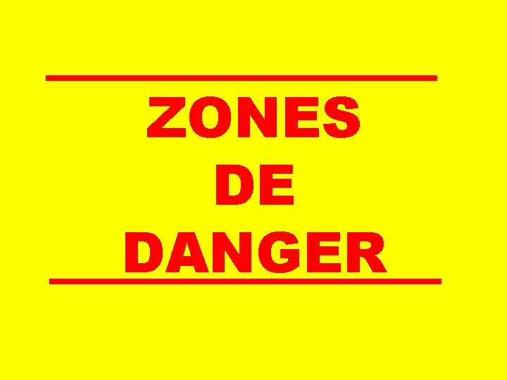 ZONES DE DANGER ZONES DE DANGER