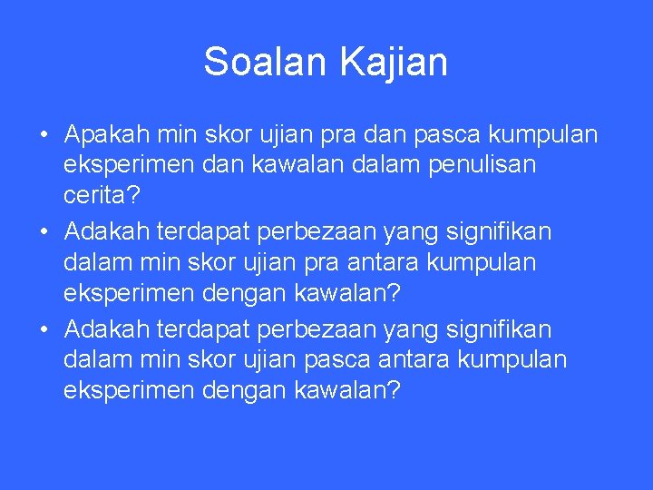Soalan Kajian • Apakah min skor ujian pra dan pasca kumpulan eksperimen dan kawalan
