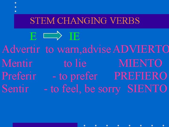 STEM CHANGING VERBS E IE Advertir to warn, advise ADVIERTO Mentir to lie MIENTO