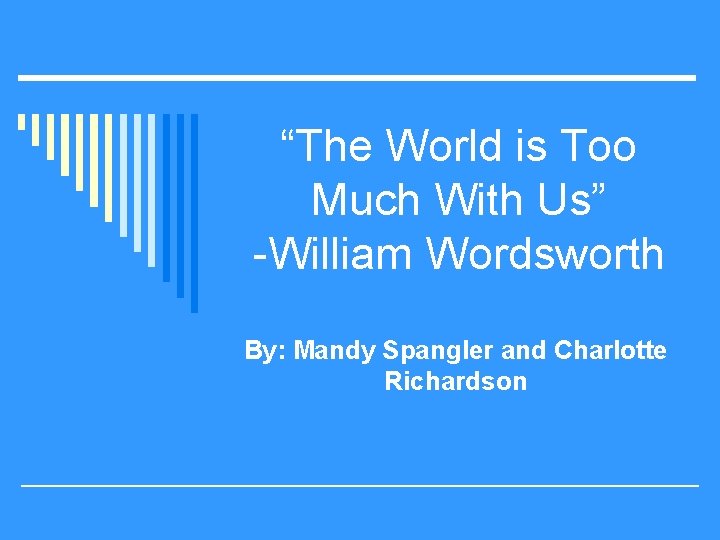 “The World is Too Much With Us” -William Wordsworth By: Mandy Spangler and Charlotte