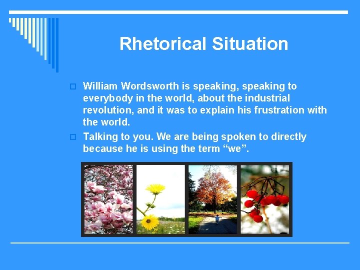 Rhetorical Situation o William Wordsworth is speaking, speaking to everybody in the world, about