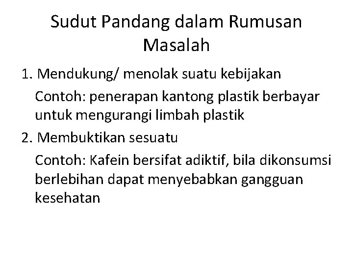 Sudut Pandang dalam Rumusan Masalah 1. Mendukung/ menolak suatu kebijakan Contoh: penerapan kantong plastik Sudut Pandang dalam Rumusan Masalah 1. Mendukung/ menolak suatu kebijakan Contoh: penerapan kantong plastik