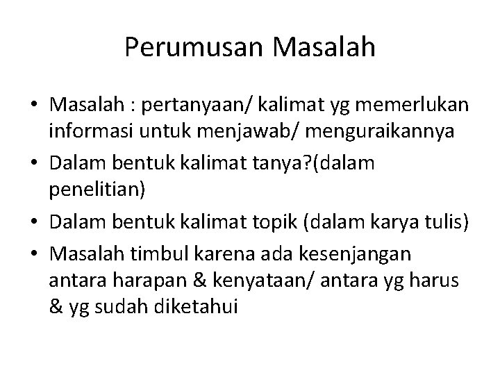 Perumusan Masalah • Masalah : pertanyaan/ kalimat yg memerlukan informasi untuk menjawab/ menguraikannya •