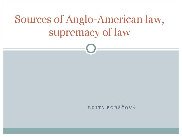 Sources of Anglo-American law, supremacy of law EDITA BORŠČOVÁ 