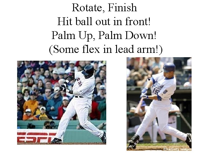 Rotate, Finish Hit ball out in front! Palm Up, Palm Down! (Some flex in