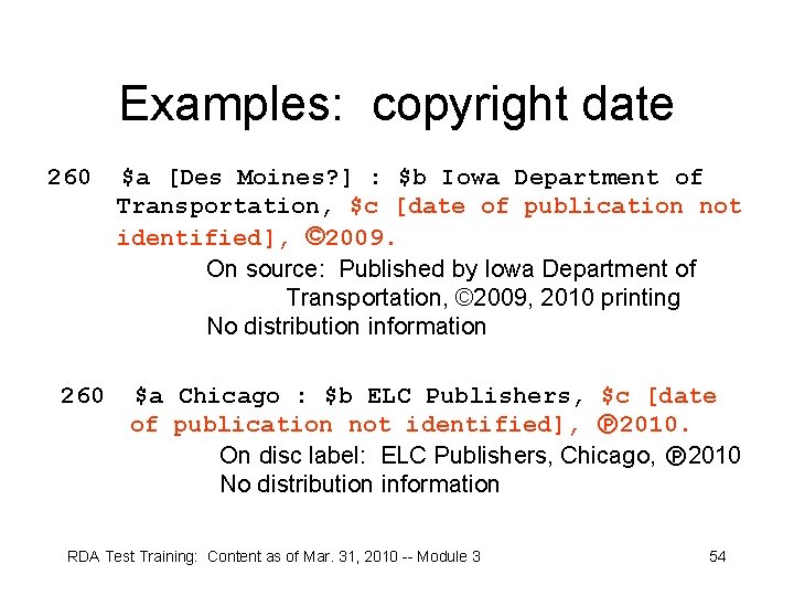 Examples: copyright date 260 $a [Des Moines? ] : $b Iowa Department of Transportation,