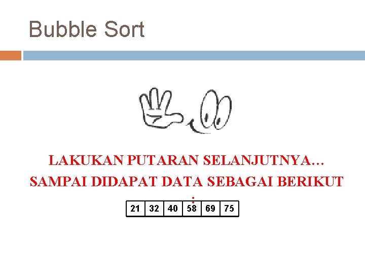 Bubble Sort LAKUKAN PUTARAN SELANJUTNYA… SAMPAI DIDAPAT DATA SEBAGAI BERIKUT : 21 32 40