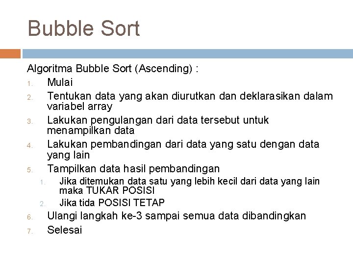 Bubble Sort Algoritma Bubble Sort (Ascending) : 1. Mulai 2. Tentukan data yang akan