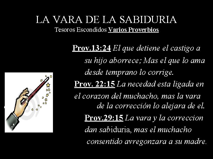 LA VARA DE LA SABIDURIA Tesoros Escondidos Varios Proverbios Prov. 13: 24 El que
