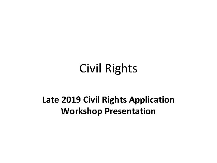 Civil Rights Late 2019 Civil Rights Application Workshop Presentation 