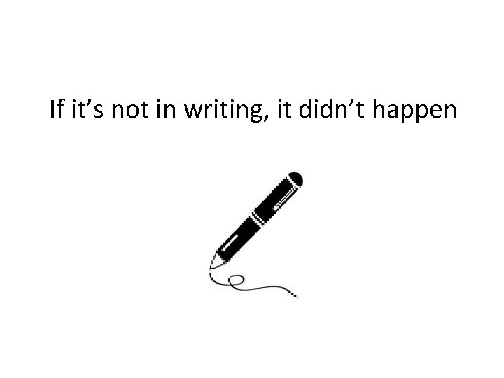 If it’s not in writing, it didn’t happen 