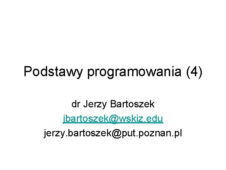 Podstawy programowania (4) dr Jerzy Bartoszek jbartoszek@wskiz. edu jerzy. bartoszek@put. poznan. pl 