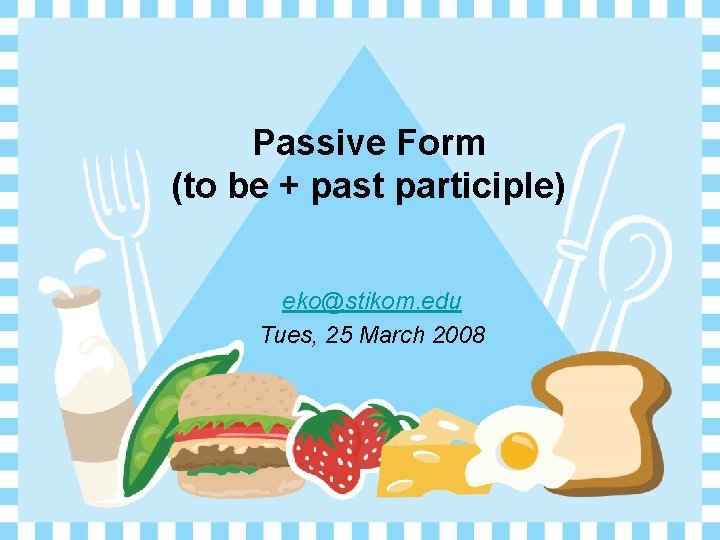 Passive Form (to be + past participle) eko@stikom. edu Tues, 25 March 2008 