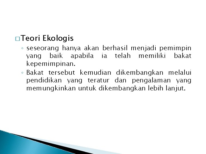 � Teori Ekologis ◦ seseorang hanya akan berhasil menjadi pemimpin yang baik apabila ia