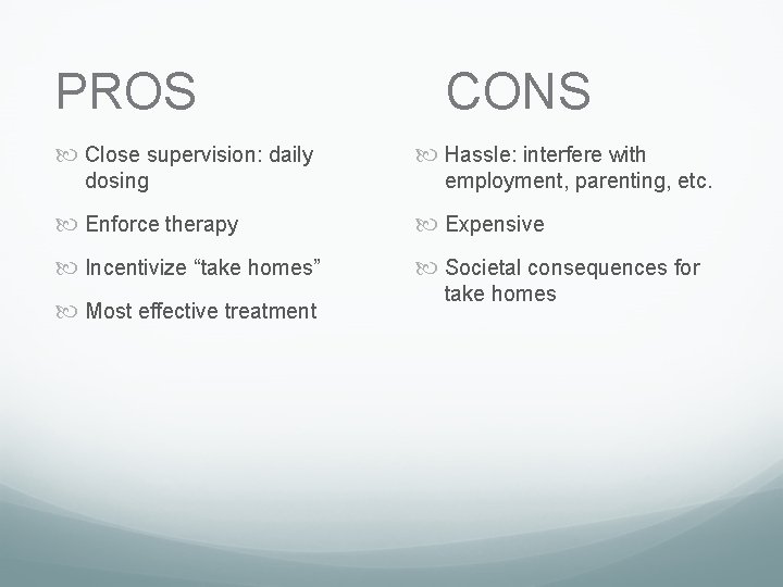 PROS Close supervision: daily dosing CONS Hassle: interfere with employment, parenting, etc. Enforce therapy