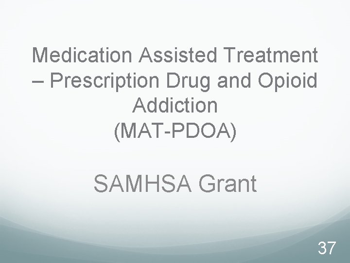 Medication Assisted Treatment – Prescription Drug and Opioid Addiction (MAT-PDOA) SAMHSA Grant 37 