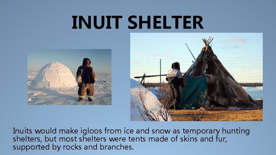 INUIT SHELTER Inuits would make igloos from ice and snow as temporary hunting shelters,