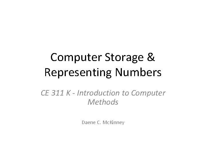 Computer Storage & Representing Numbers CE 311 K - Introduction to Computer Methods Daene