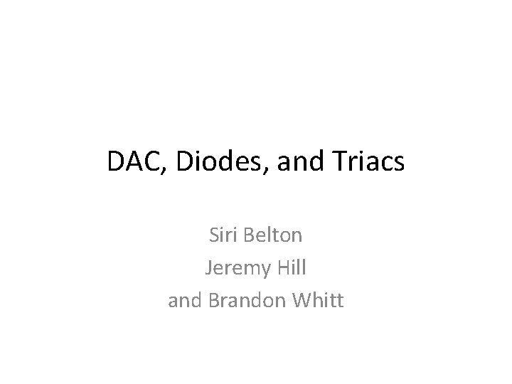DAC, Diodes, and Triacs Siri Belton Jeremy Hill and Brandon Whitt 