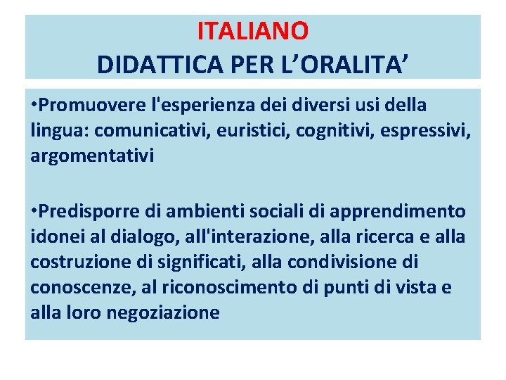 ITALIANO DIDATTICA PER L’ORALITA’ • Promuovere l'esperienza dei diversi usi della lingua: comunicativi, euristici,