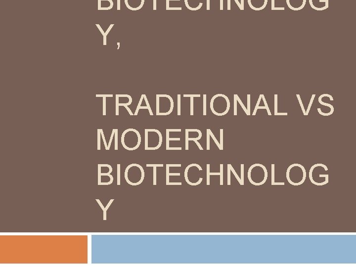 BIOTECHNOLOG Y, TRADITIONAL VS MODERN BIOTECHNOLOG Y 