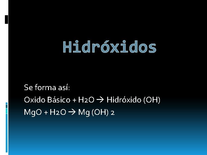 Hidróxidos Se forma así: Oxido Básico + H 2 O Hidróxido (OH) Mg. O