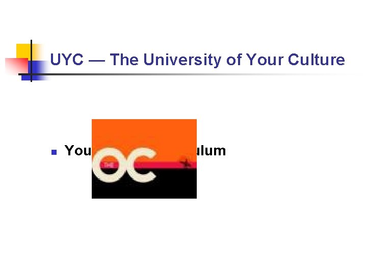 UYC — The University of Your Culture n Your “UYC” Curriculum UYC — The University of Your Culture n Your “UYC” Curriculum