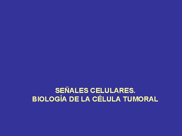 SEÑALES CELULARES. BIOLOGÍA DE LA CÉLULA TUMORAL 