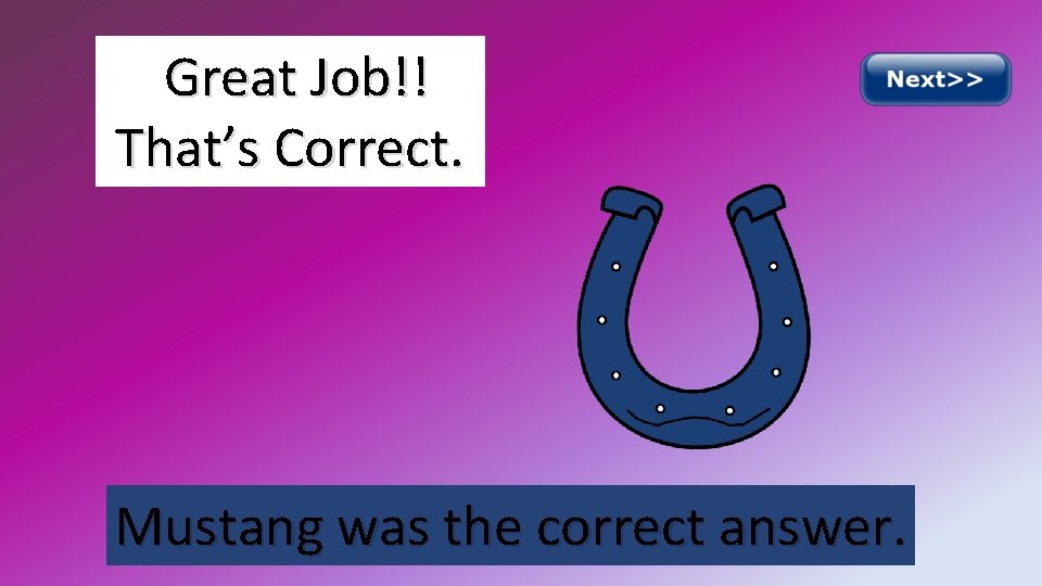 Great Job!! That’s Correct. Mustang was the correct answer. 