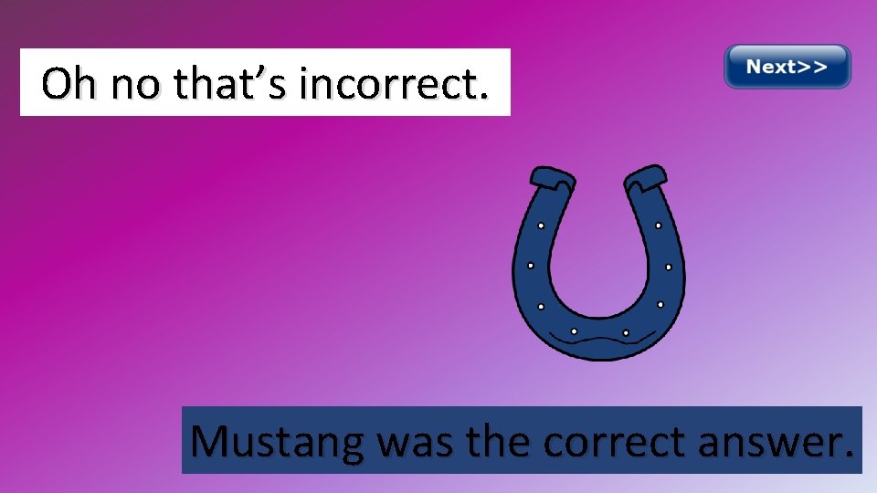 Oh no that’s incorrect. Mustang was the correct answer. 
