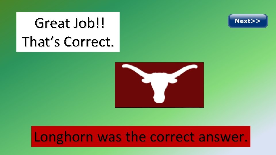 Great Job!! That’s Correct. Longhorn was the correct answer. 