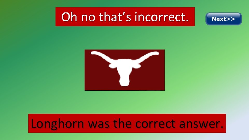 Oh no that’s incorrect. Longhorn was the correct answer. 
