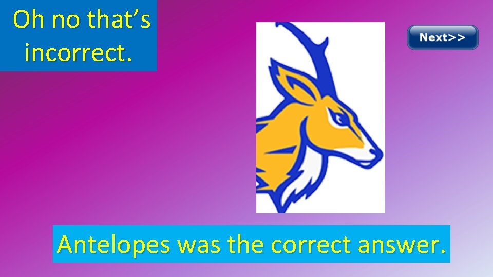 Oh no that’s incorrect. Antelopes was the correct answer. 