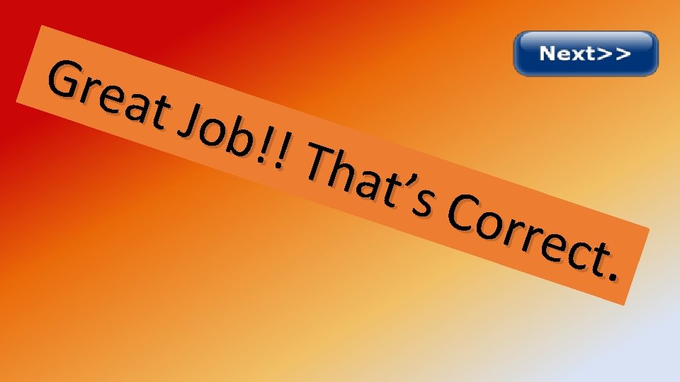 Grea t Job !! Th at’s Corr ect. 