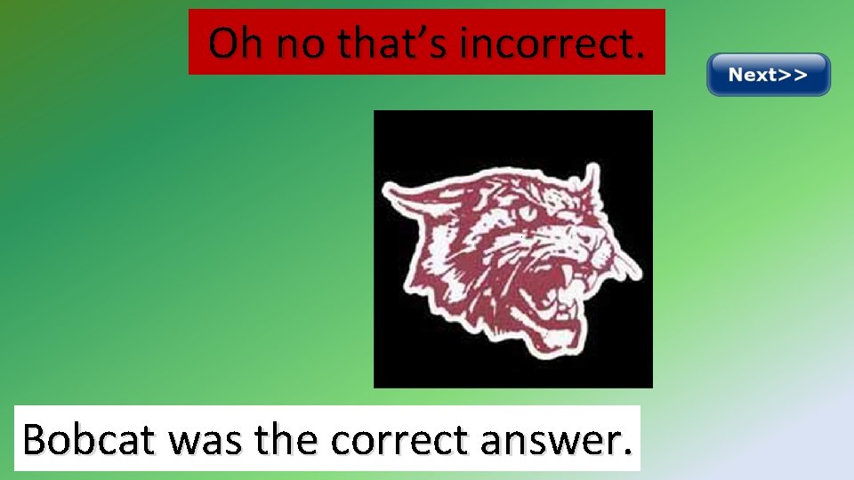 Oh no that’s incorrect. Bobcat was the correct answer. 