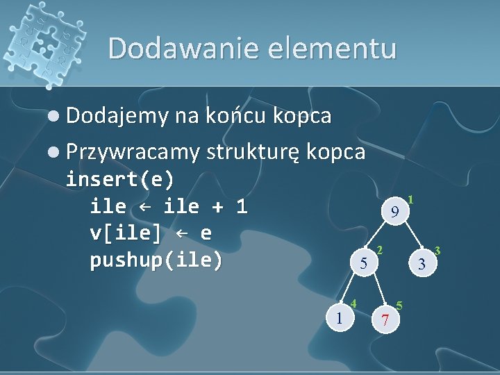 Dodawanie elementu l Dodajemy na końcu kopca l Przywracamy strukturę kopca insert(e) ile ←