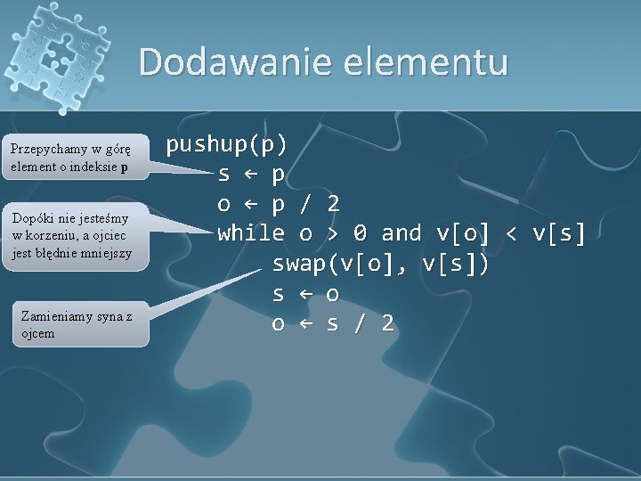 Dodawanie elementu Przepychamy w górę element o indeksie p Dopóki nie jesteśmy w korzeniu,