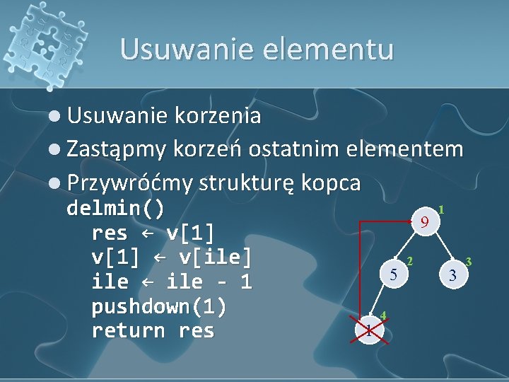 Usuwanie elementu l Usuwanie korzenia l Zastąpmy korzeń ostatnim elementem l Przywróćmy strukturę kopca