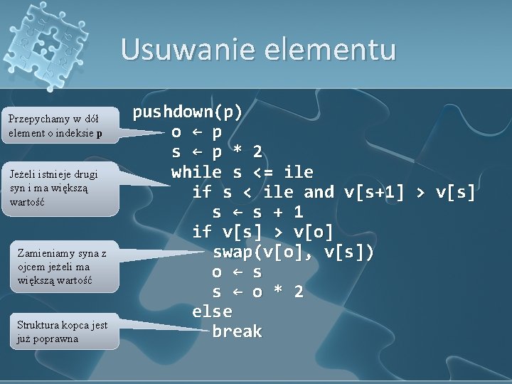 Usuwanie elementu Przepychamy w dół element o indeksie p Jeżeli istnieje drugi syn i