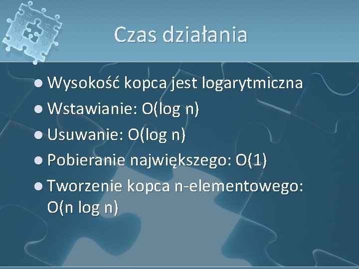 Czas działania l Wysokość kopca jest logarytmiczna l Wstawianie: O(log n) l Usuwanie: O(log