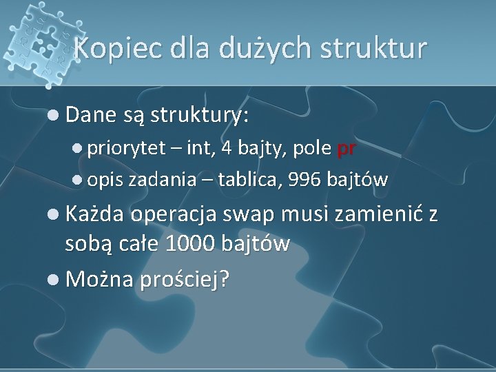 Kopiec dla dużych struktur l Dane są struktury: l priorytet – int, 4 bajty,