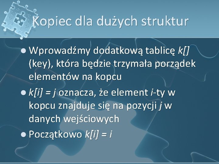 Kopiec dla dużych struktur l Wprowadźmy dodatkową tablicę k[] (key), która będzie trzymała porządek