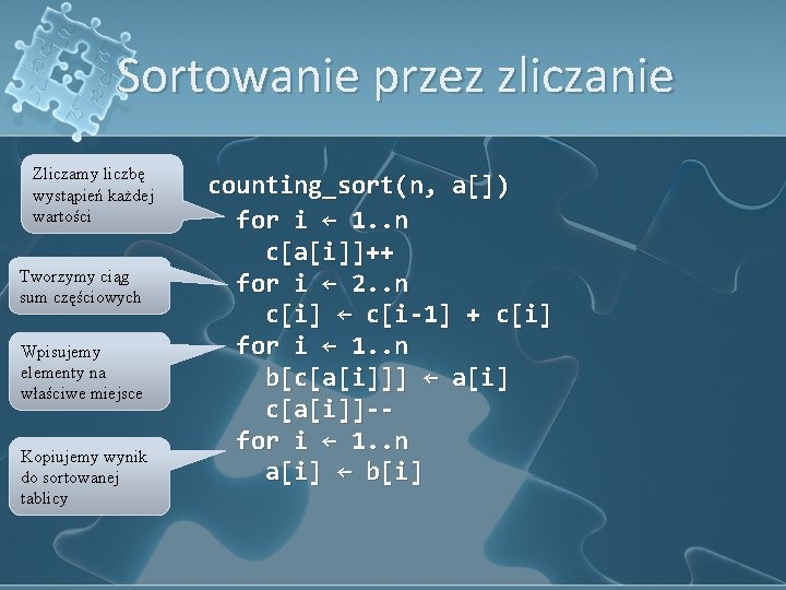 Sortowanie przez zliczanie Zliczamy liczbę wystąpień każdej wartości Tworzymy ciąg sum częściowych Wpisujemy elementy