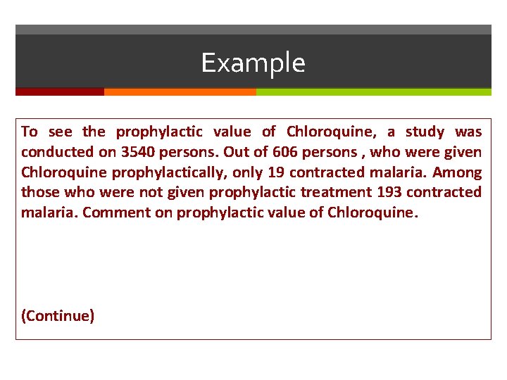 Example To see the prophylactic value of Chloroquine, a study was conducted on 3540