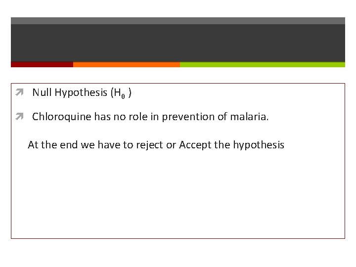  Null Hypothesis (H 0 ) Chloroquine has no role in prevention of malaria.