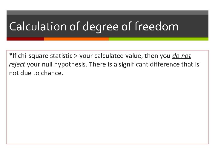 Calculation of degree of freedom *If chi-square statistic > your calculated value, then you