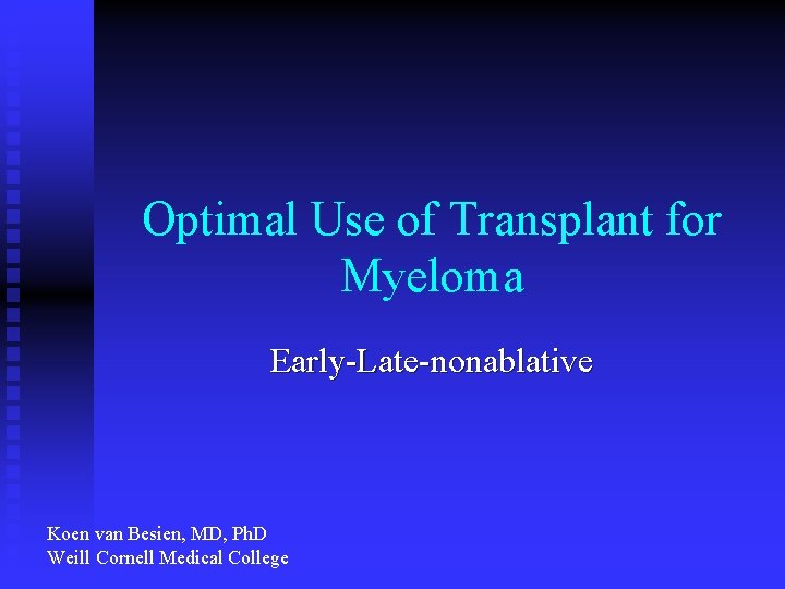 Optimal Use of Transplant for Myeloma Early-Late-nonablative Koen van Besien, MD, Ph. D Weill