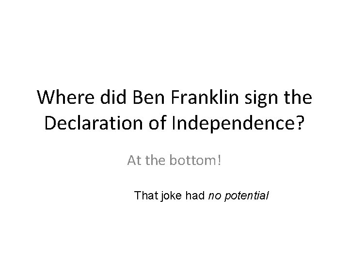 Where did Ben Franklin sign the Declaration of Independence? At the bottom! That joke