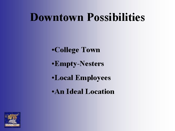 Downtown Possibilities • College Town • Empty-Nesters • Local Employees • An Ideal Location