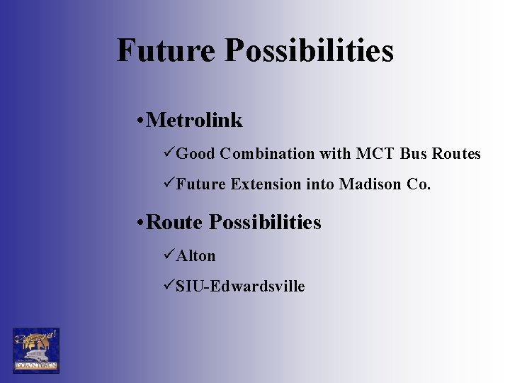 Future Possibilities • Metrolink üGood Combination with MCT Bus Routes üFuture Extension into Madison